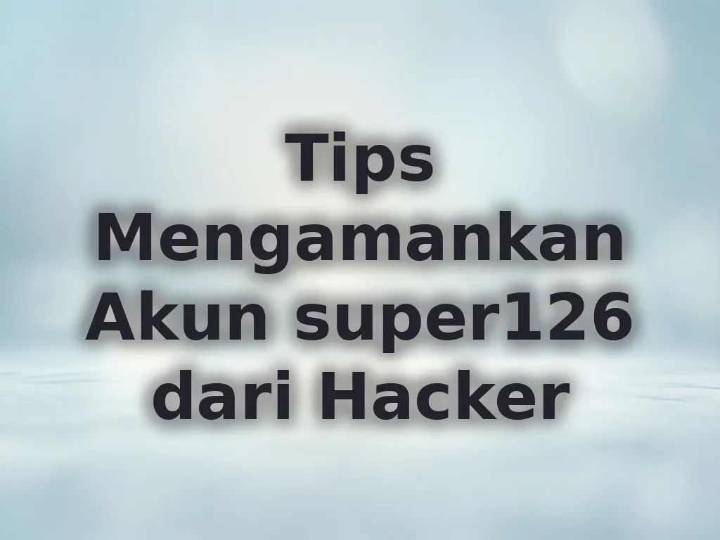 Tips Mengamankan Akun super126 dari Hacker