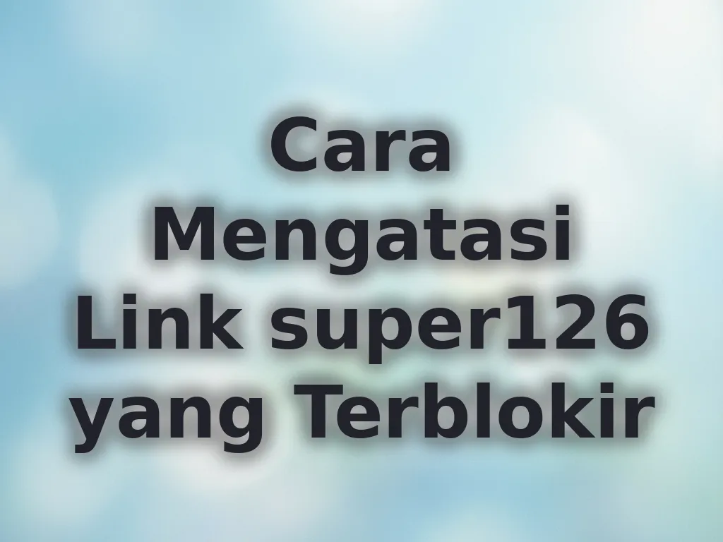 Cara Mengatasi Link super126 yang Terblokir