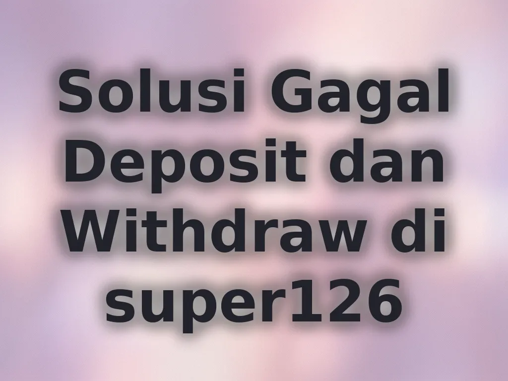 Solusi Gagal Deposit dan Withdraw di super126
