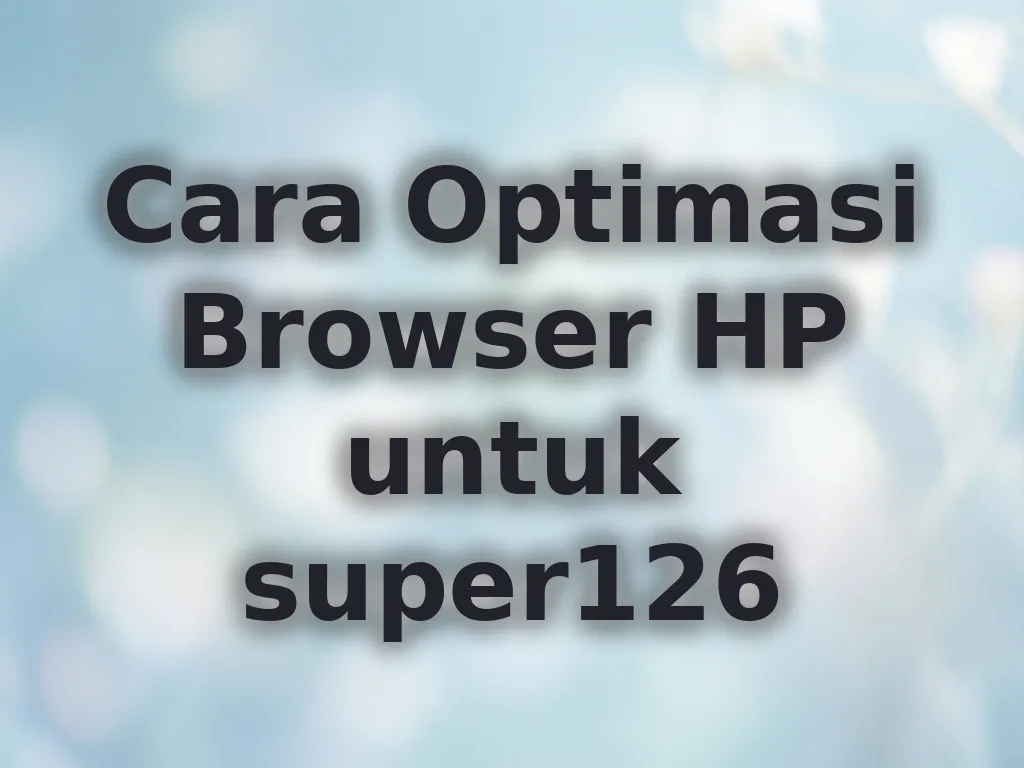 Cara Optimasi Browser HP untuk super126